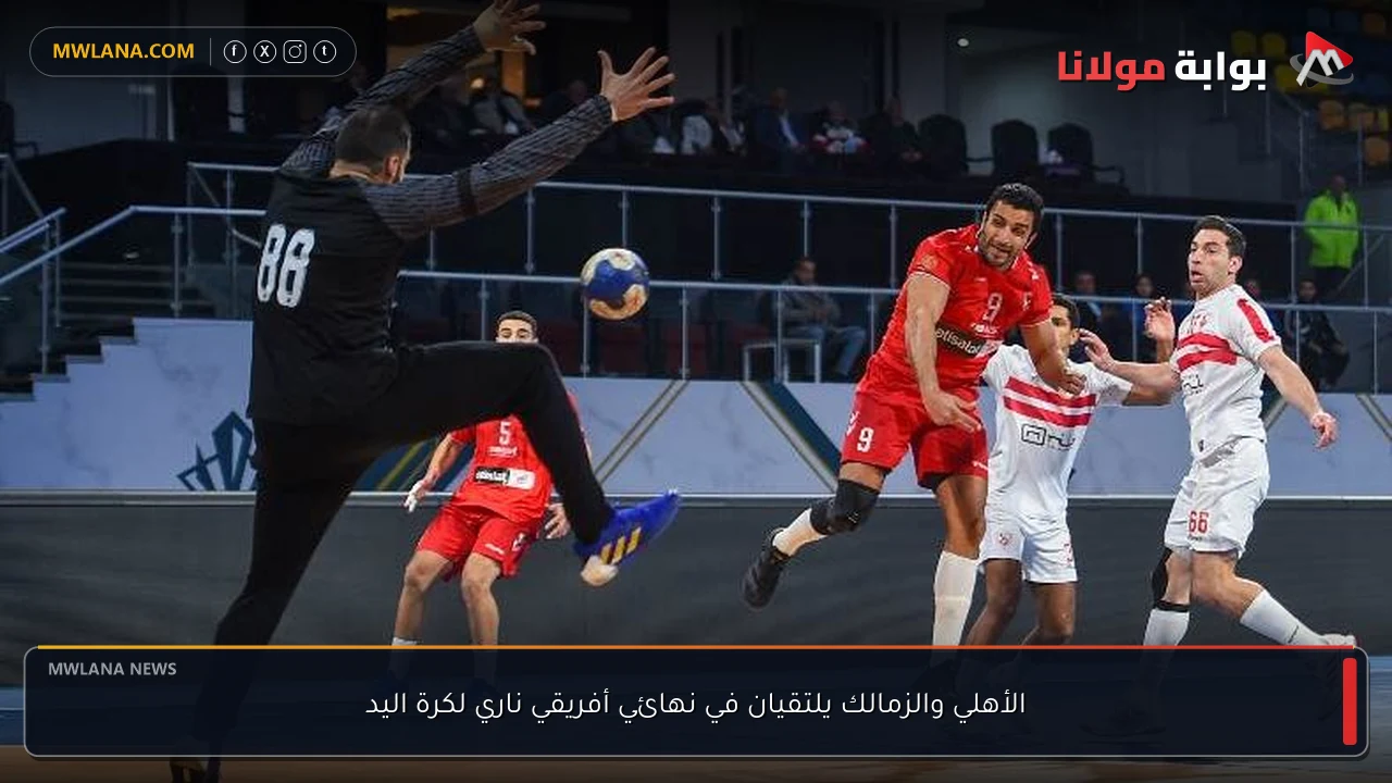 الأهلي والزمالك يلتقيان في نهائي أفريقي ناري لكرة اليد