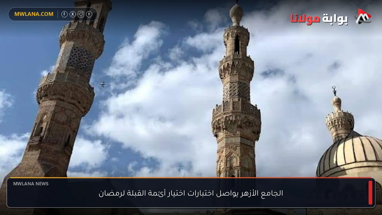 الجامع الأزهر يواصل اختبارات اختيار أئمة القبلة لرمضان