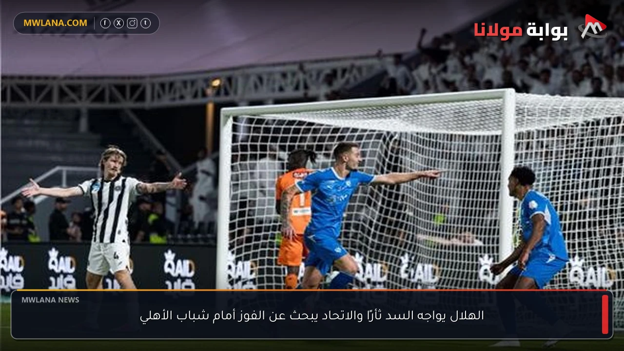 الهلال يواجه السد ثأرًا والاتحاد يبحث عن الفوز أمام شباب الأهلي