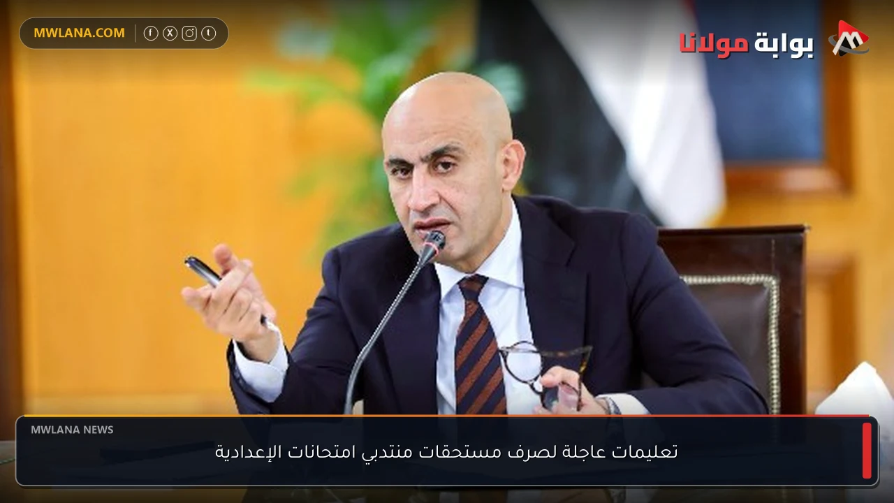 تعليمات عاجلة لصرف مستحقات منتدبي امتحانات الإعدادية