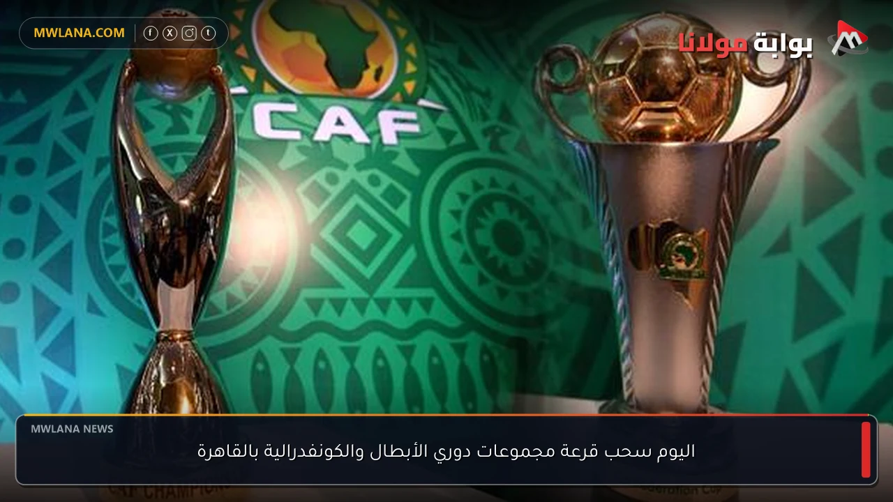 اليوم سحب قرعة مجموعات دوري الأبطال والكونفدرالية بالقاهرة