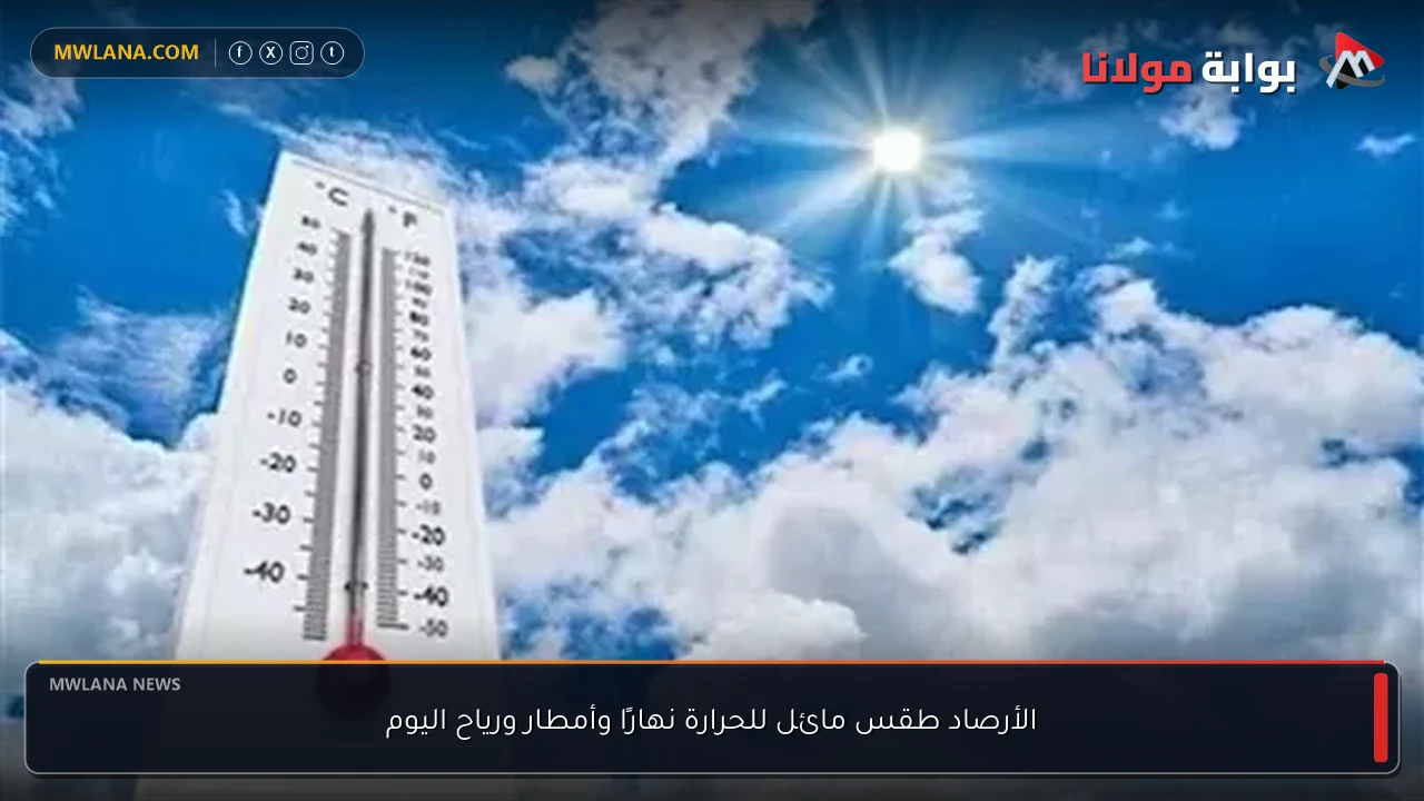 الأرصاد طقس مائل للحرارة نهارًا وأمطار ورياح اليوم