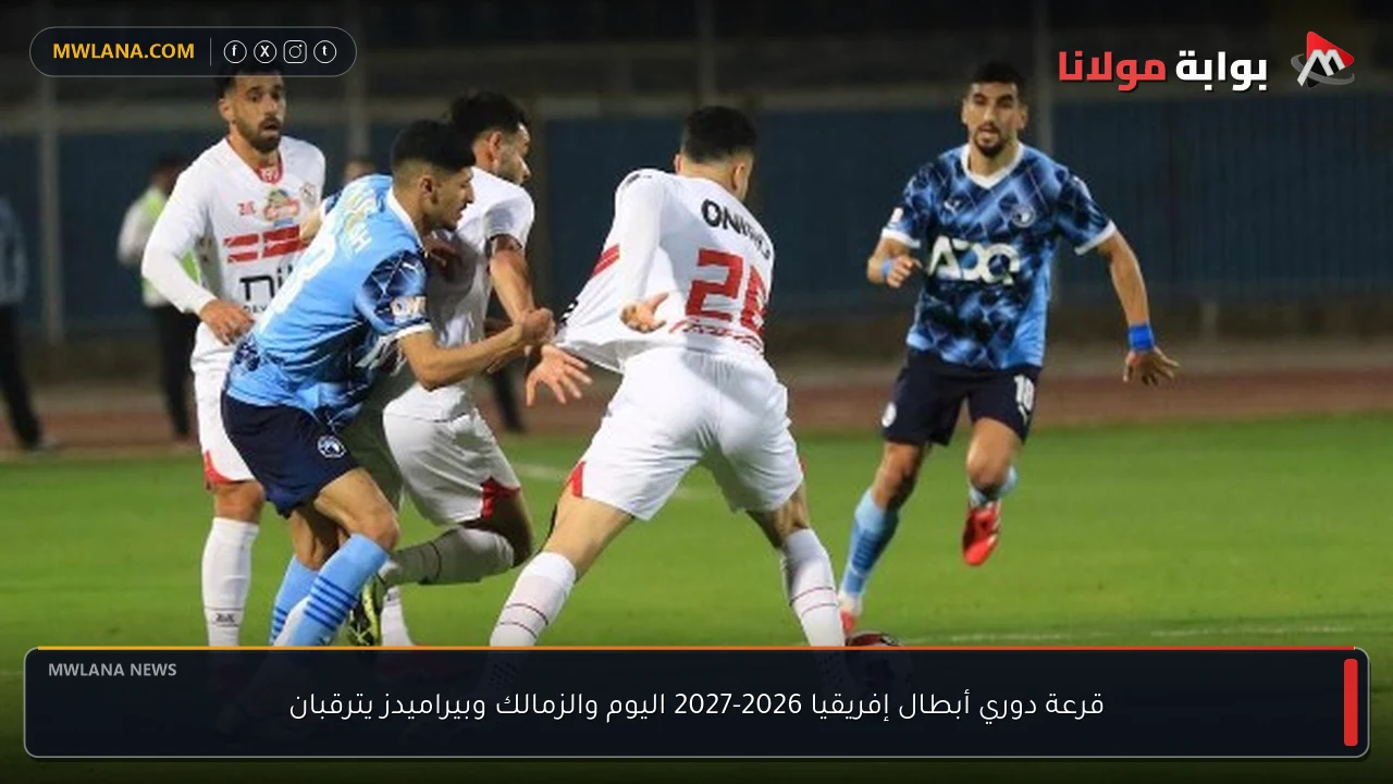 قرعة دوري أبطال إفريقيا 2026-2027 اليوم والزمالك وبيراميدز يترقبان