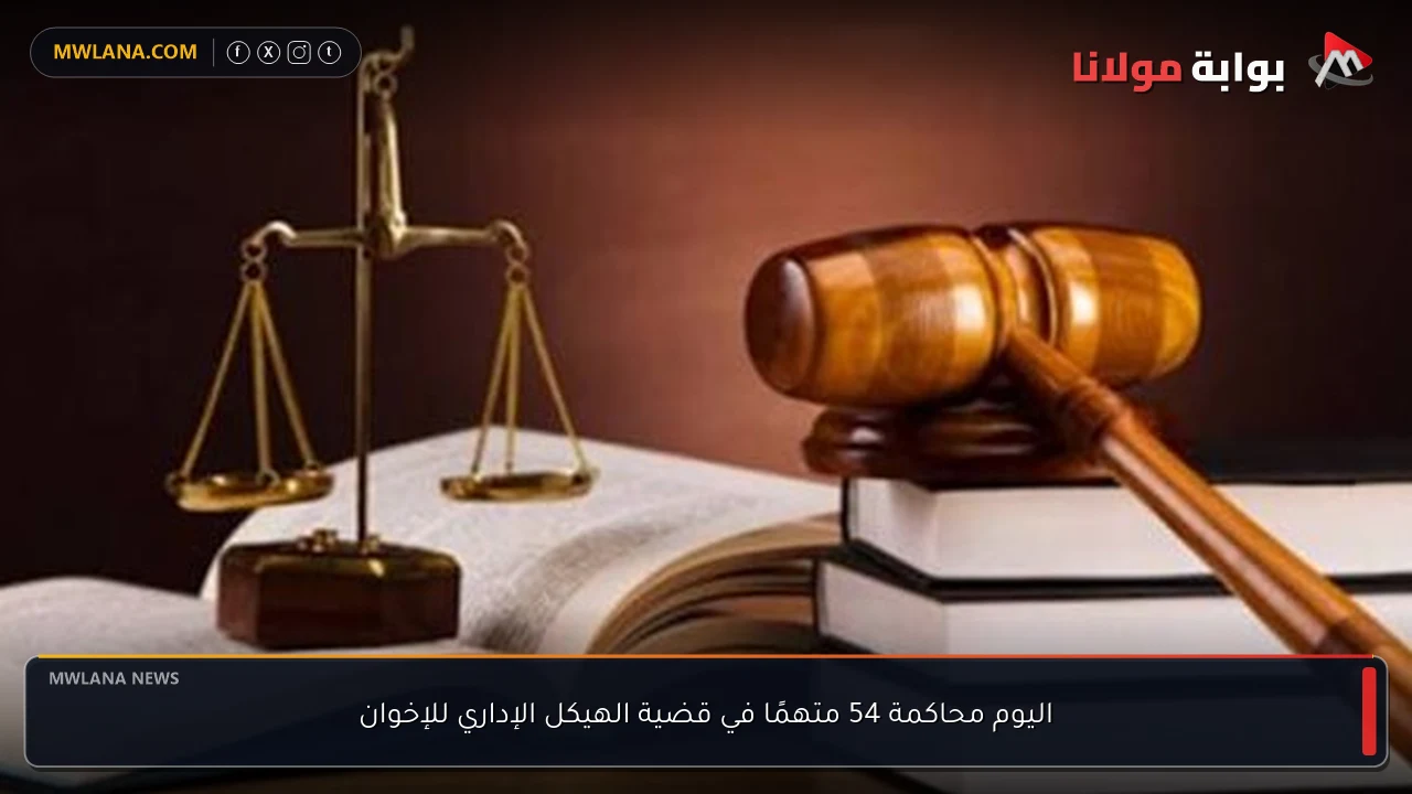 اليوم محاكمة 54 متهمًا في قضية الهيكل الإداري للإخوان