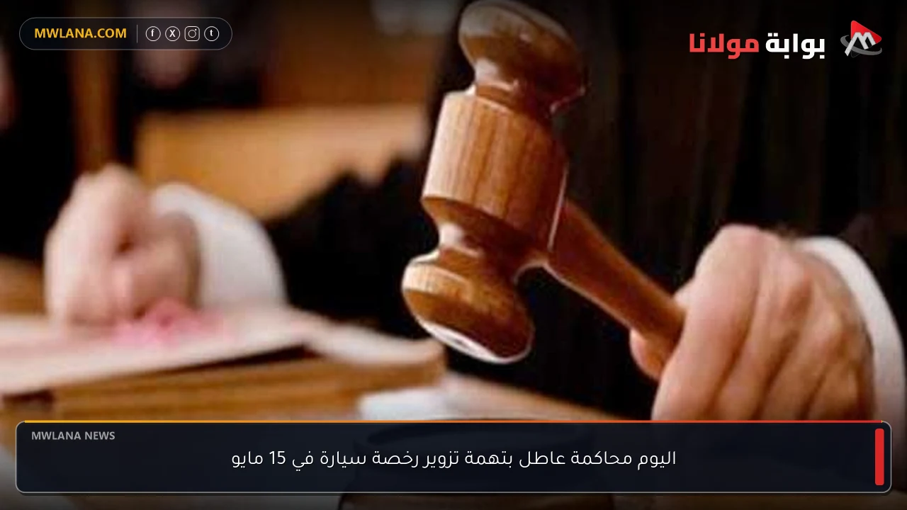 اليوم محاكمة عاطل بتهمة تزوير رخصة سيارة في 15 مايو