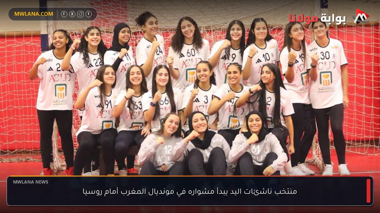 منتخب ناشئات اليد يبدأ مشواره في مونديال المغرب أمام روسيا