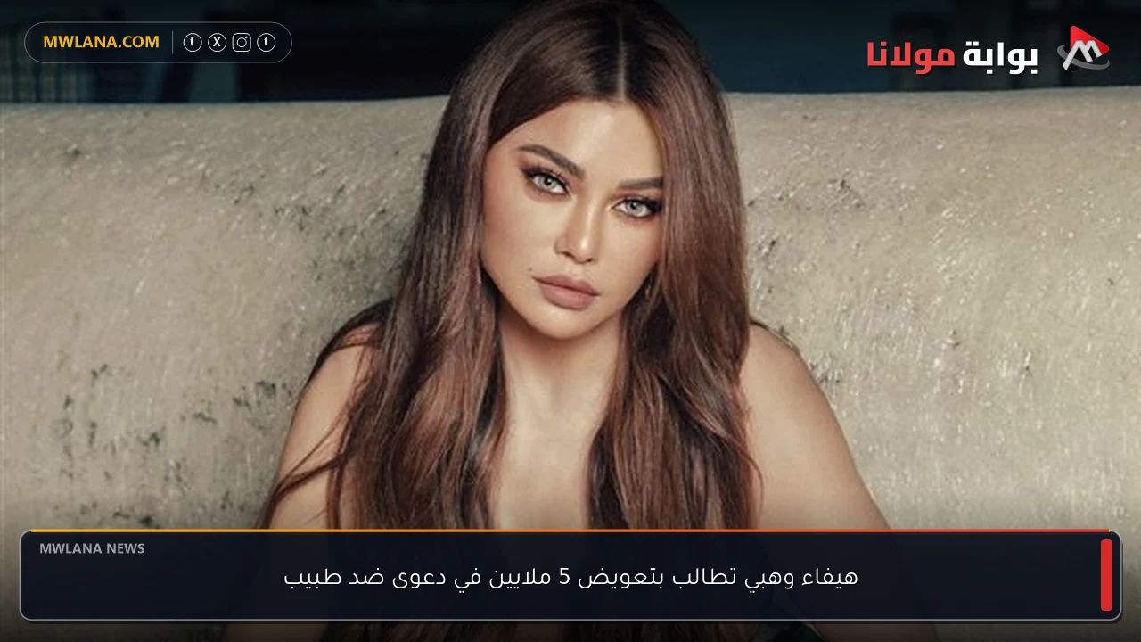 هيفاء وهبي تطالب بتعويض 5 ملايين في دعوى ضد طبيب