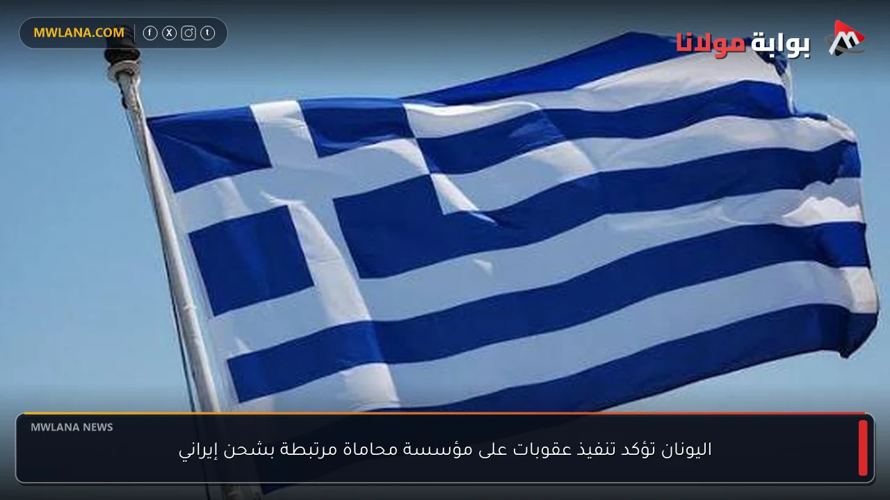 اليونان تؤكد تنفيذ عقوبات على مؤسسة محاماة مرتبطة بشحن إيراني