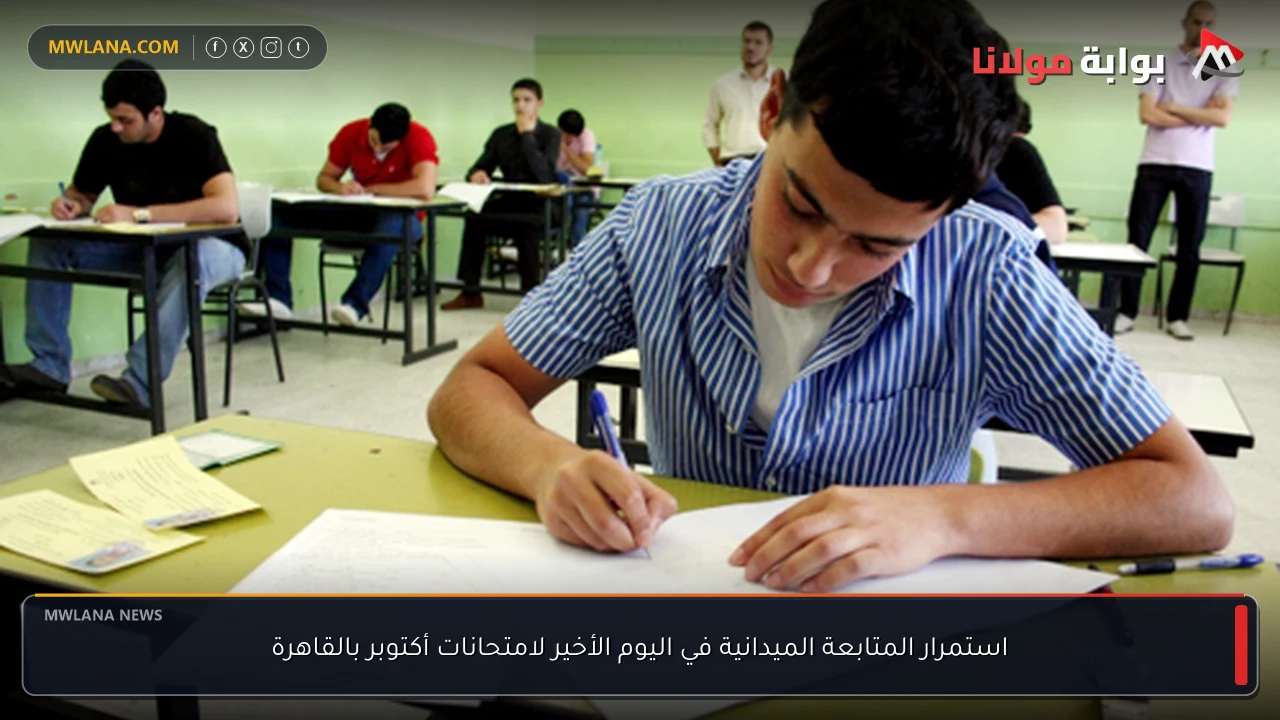 استمرار المتابعة الميدانية في اليوم الأخير لامتحانات أكتوبر بالقاهرة
