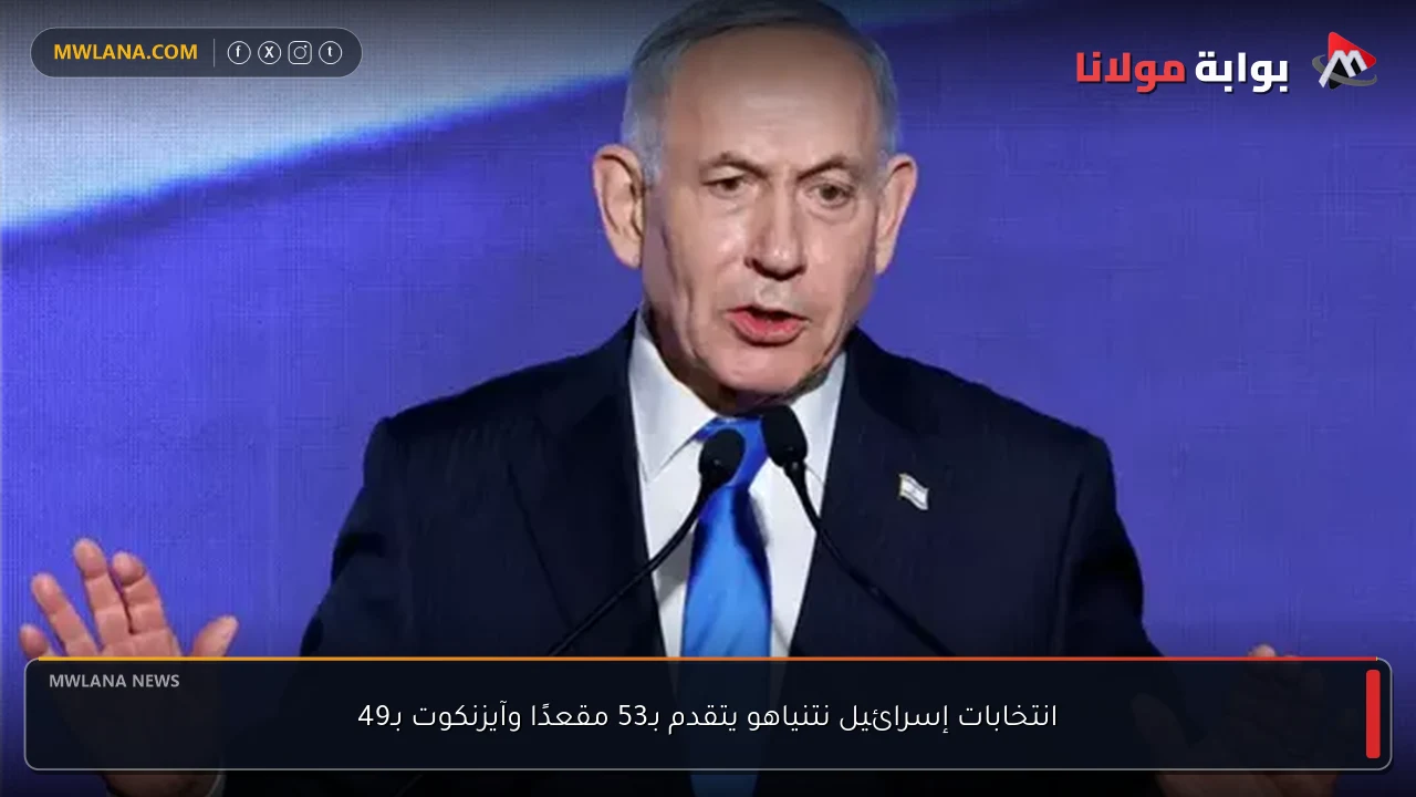 انتخابات إسرائيل نتنياهو يتقدم بـ53 مقعدًا وآيزنكوت بـ49
