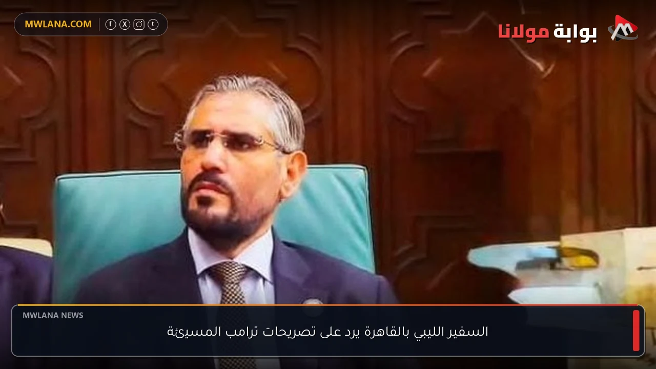 السفير الليبي بالقاهرة يرد على تصريحات ترامب المسيئة