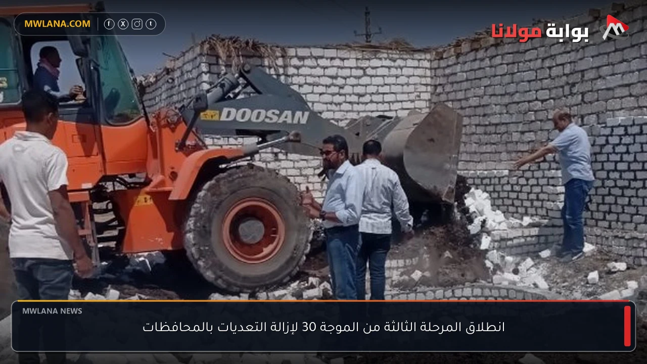 انطلاق المرحلة الثالثة من الموجة 30 لإزالة التعديات بالمحافظات
