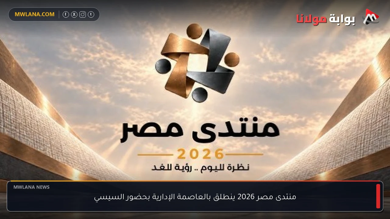منتدى مصر 2026 ينطلق بالعاصمة الإدارية بحضور السيسي