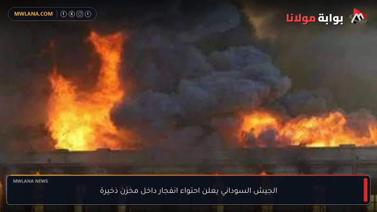 الجيش السوداني يعلن احتواء انفجار داخل مخزن ذخيرة