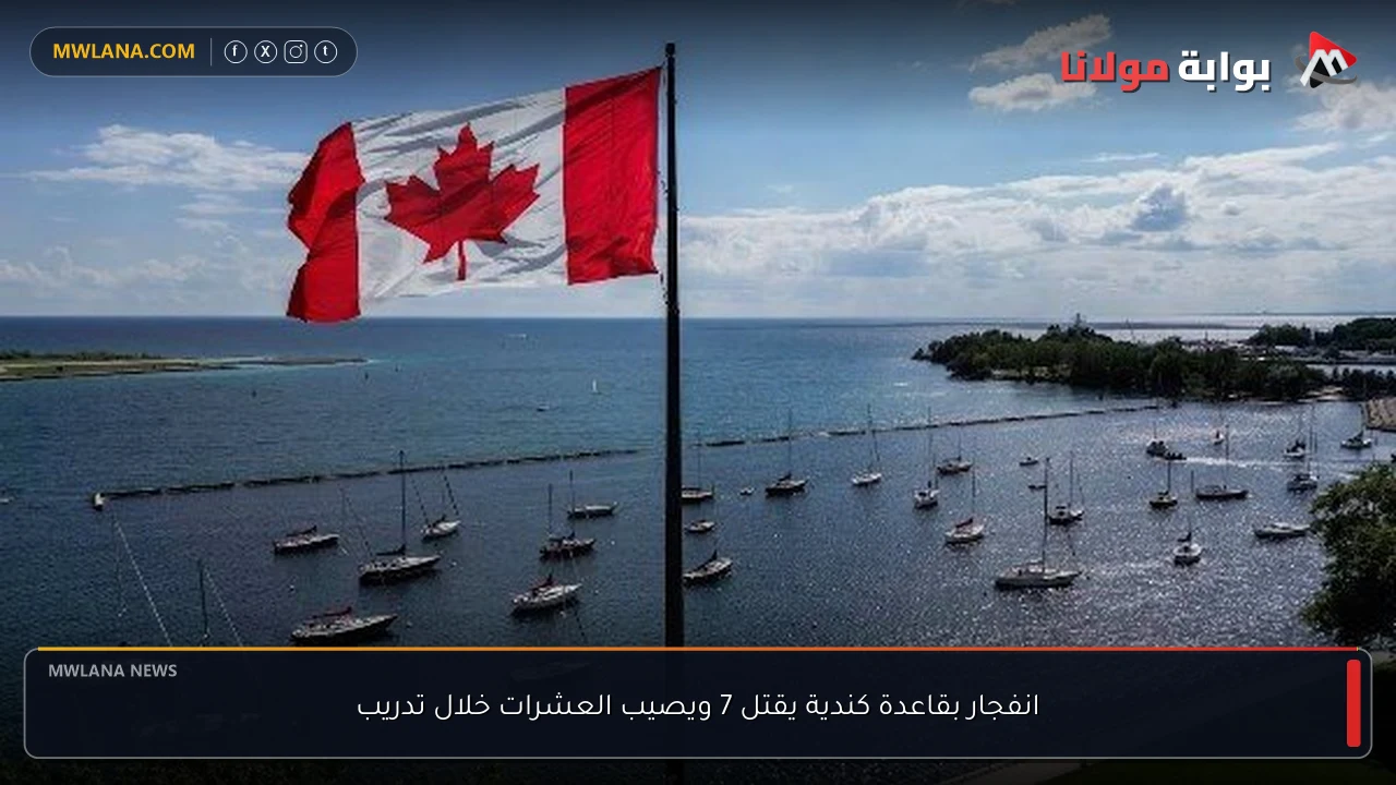 انفجار بقاعدة كندية يقتل 7 ويصيب العشرات خلال تدريب