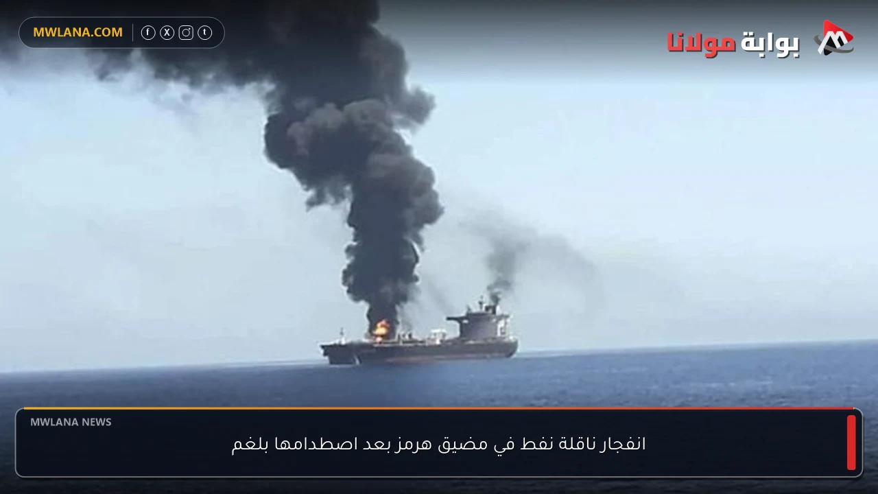 انفجار ناقلة نفط في مضيق هرمز بعد اصطدامها بلغم