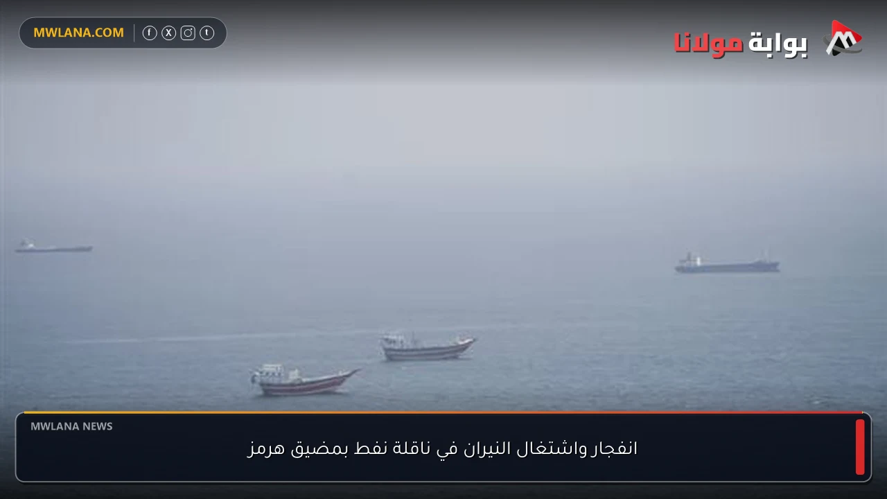 انفجار واشتغال النيران في ناقلة نفط بمضيق هرمز