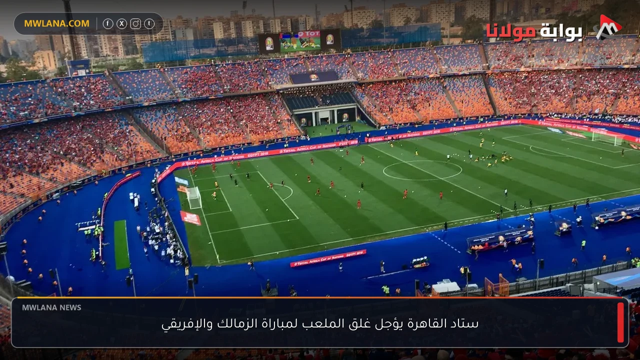 ستاد القاهرة يؤجل غلق الملعب لمباراة الزمالك والإفريقي