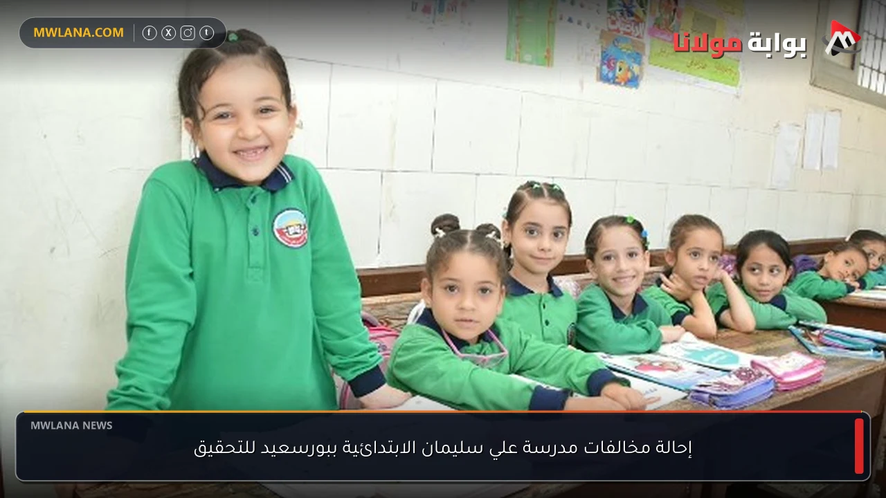إحالة مخالفات مدرسة علي سليمان الابتدائية ببورسعيد للتحقيق