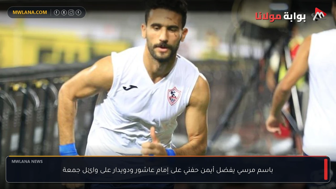 باسم مرسي يفضل أيمن حفني على إمام عاشور ودويدار على وائل جمعة