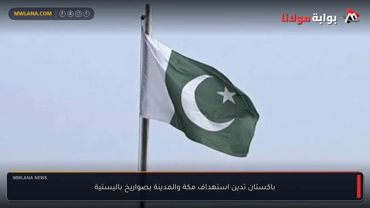 باكستان تدين استهداف مكة والمدينة بصواريخ باليستية