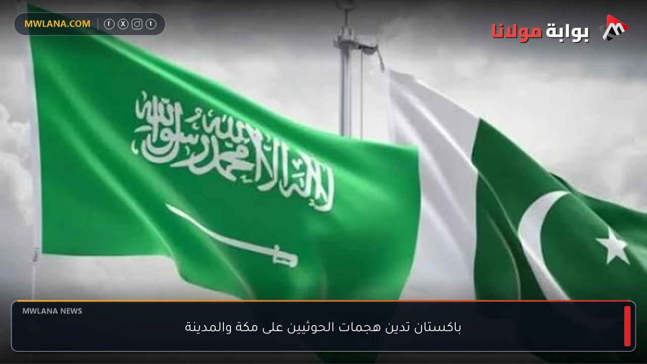 باكستان تدين هجمات الحوثيين على مكة والمدينة
