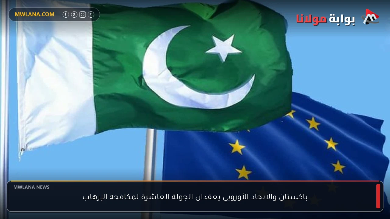 باكستان والاتحاد الأوروبي يعقدان الجولة العاشرة لمكافحة الإرهاب
