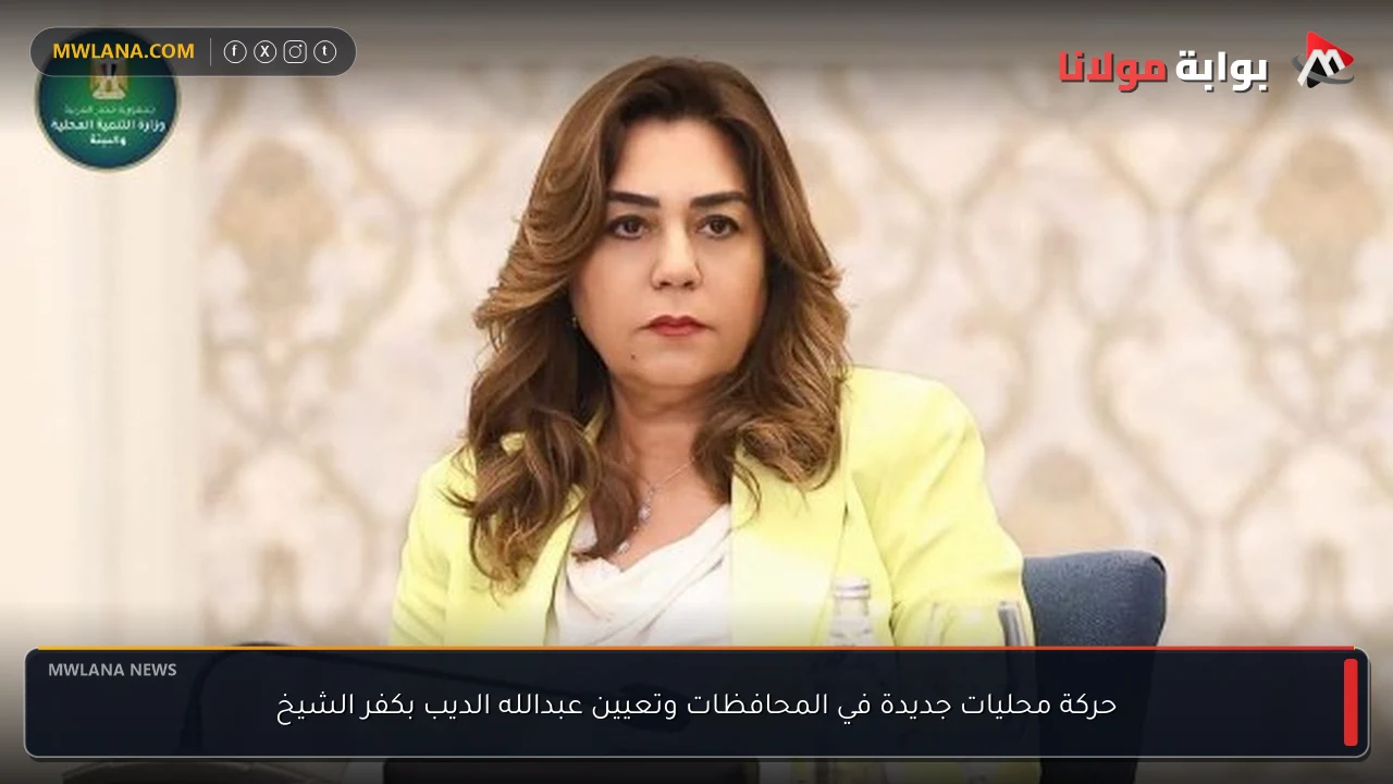 حركة محليات جديدة في المحافظات وتعيين عبدالله الديب بكفر الشيخ