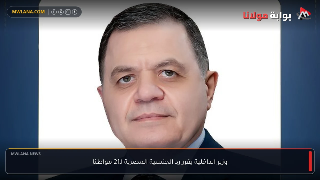 وزير الداخلية يقرر رد الجنسية المصرية لـ21 مواطنا