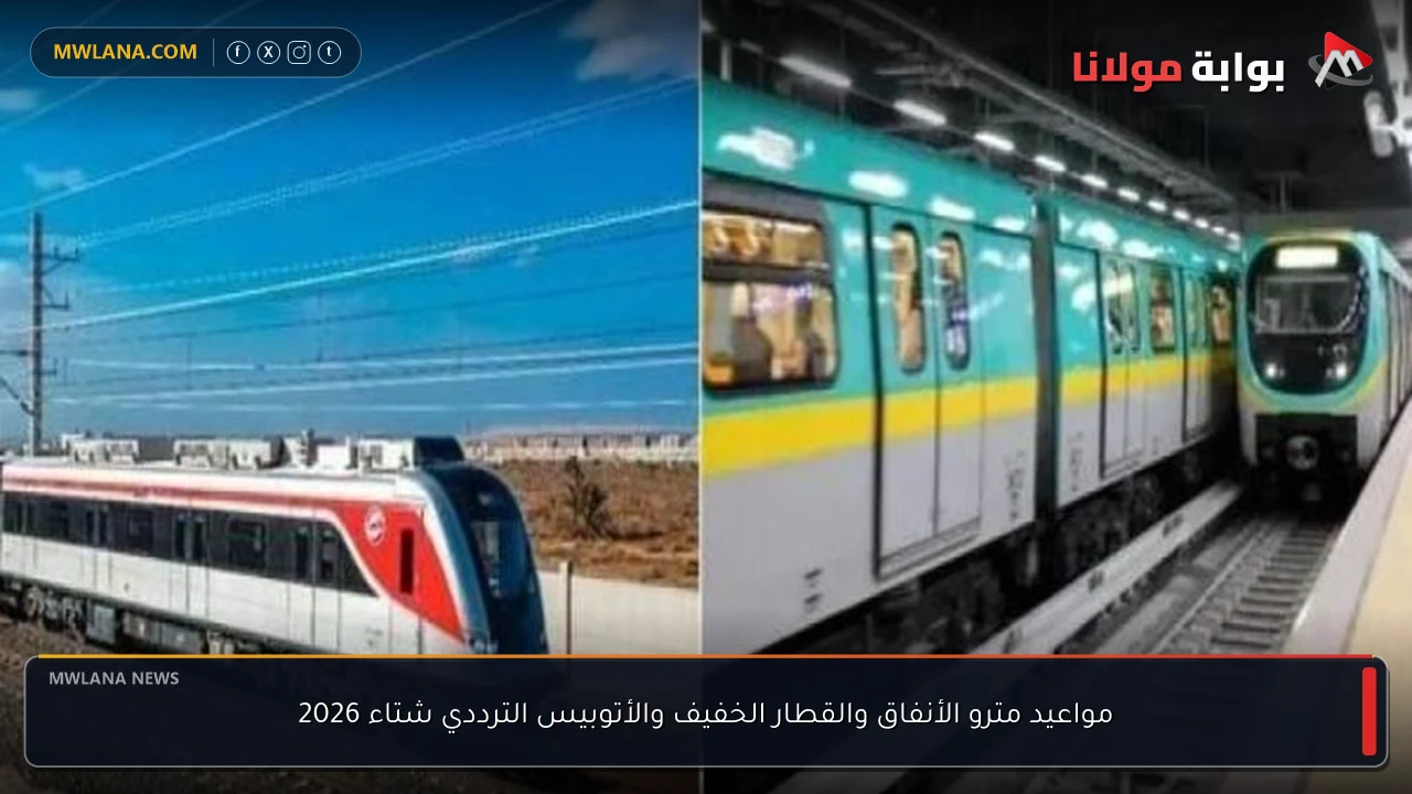 مواعيد مترو الأنفاق والقطار الخفيف والأتوبيس الترددي شتاء 2026