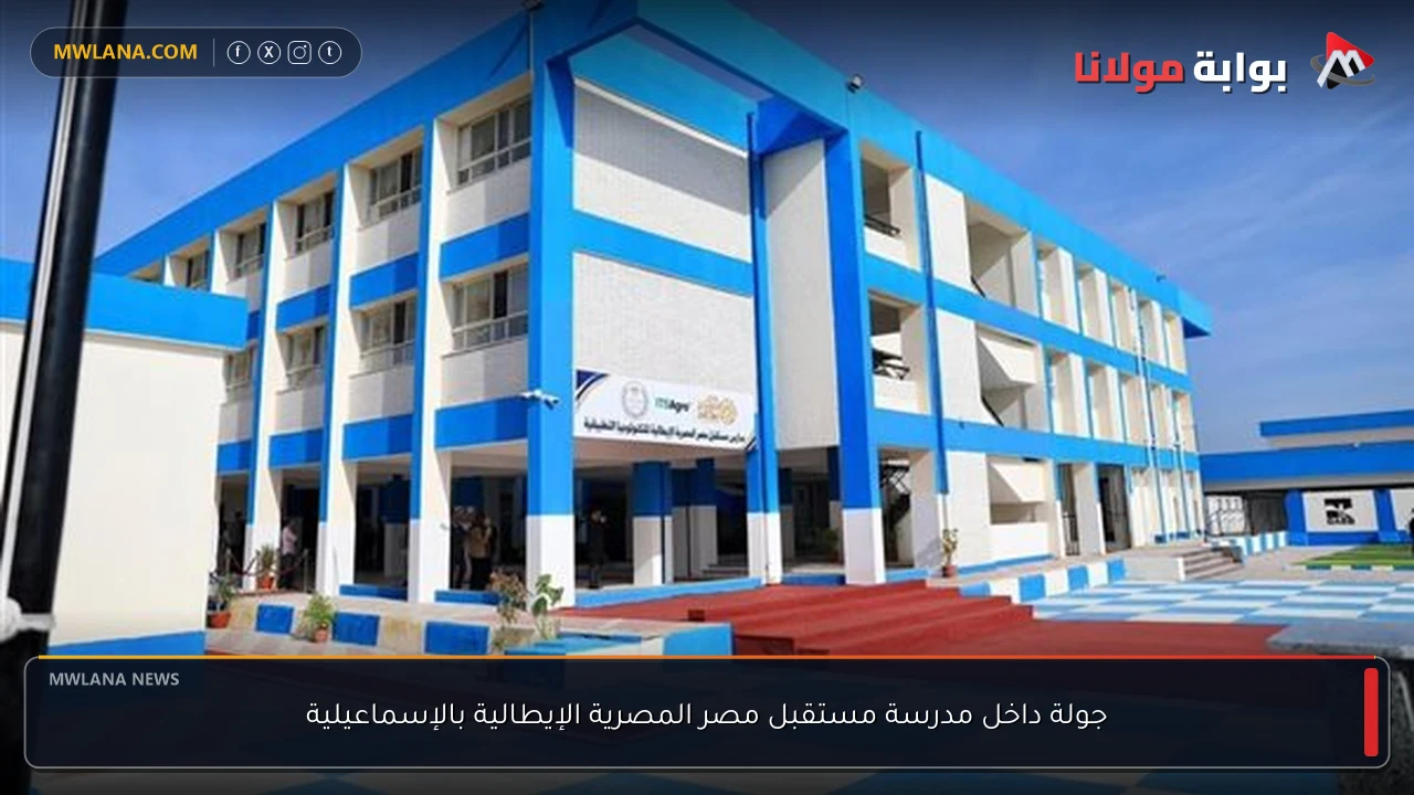 جولة داخل مدرسة مستقبل مصر المصرية الإيطالية بالإسماعيلية