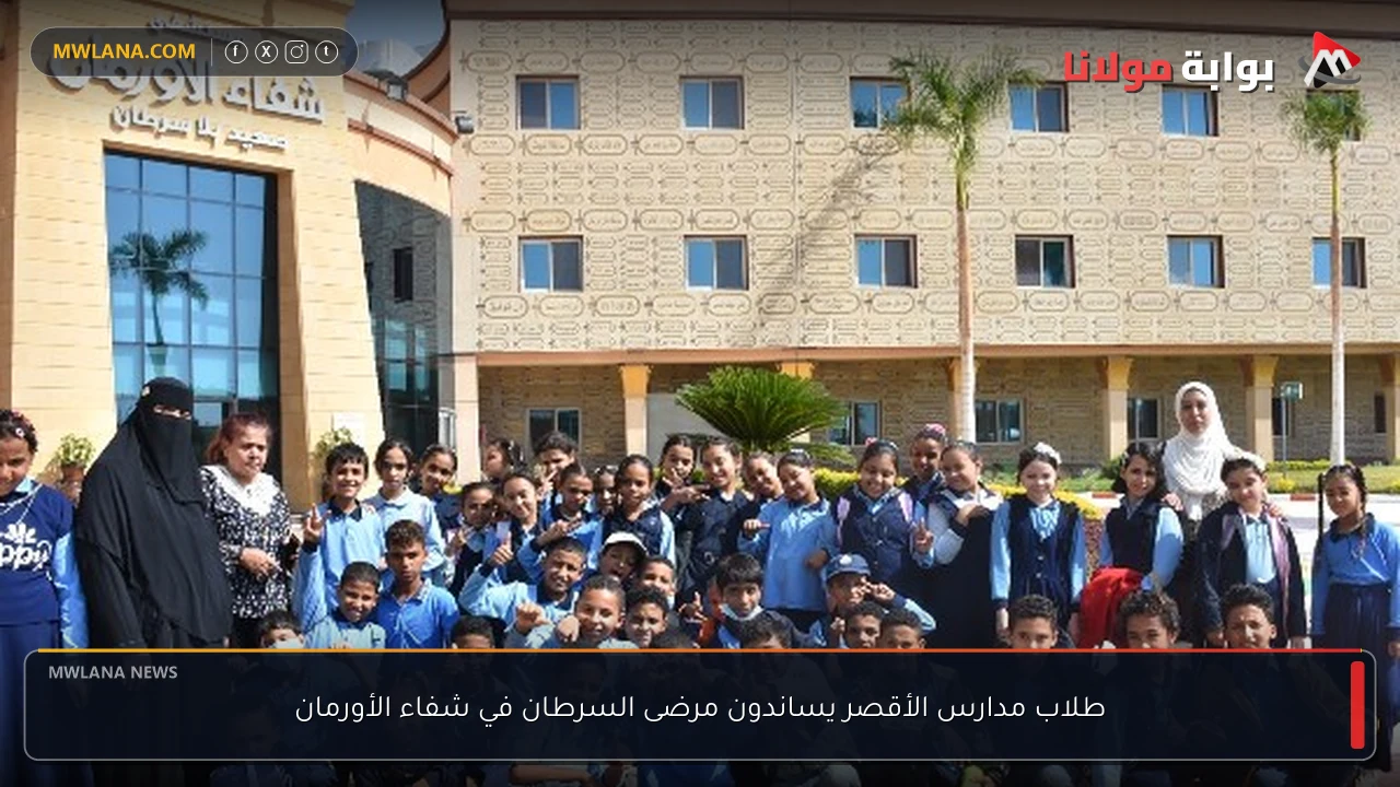 طلاب مدارس الأقصر يساندون مرضى السرطان في شفاء الأورمان