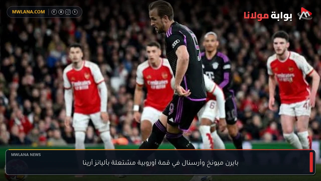 بايرن ميونخ وأرسنال في قمة أوروبية مشتعلة بأليانز أرينا