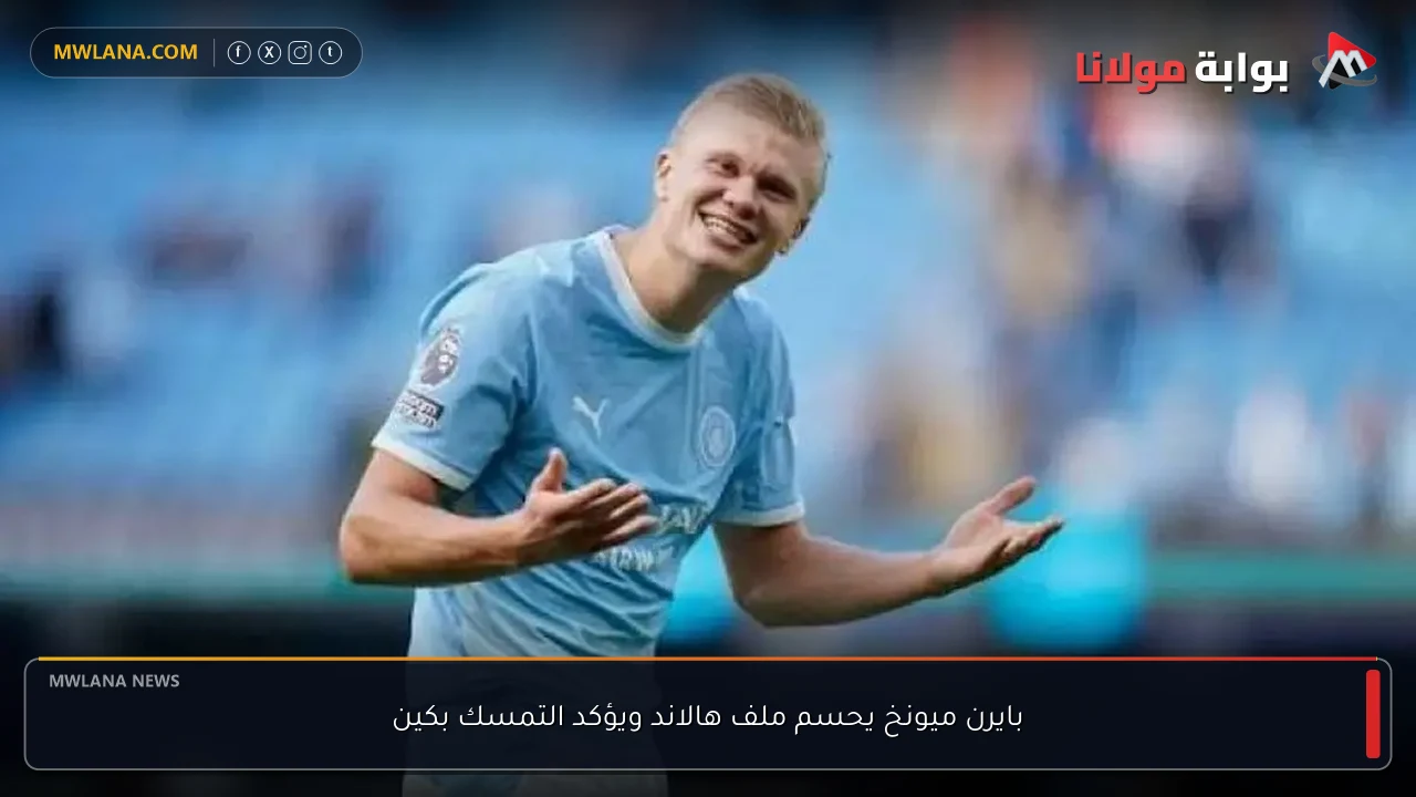 بايرن ميونخ يحسم ملف هالاند ويؤكد التمسك بكين