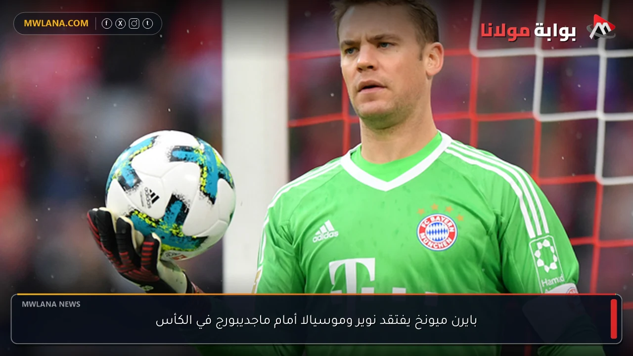 بايرن ميونخ يفتقد نوير وموسيالا أمام ماجديبورج في الكأس
