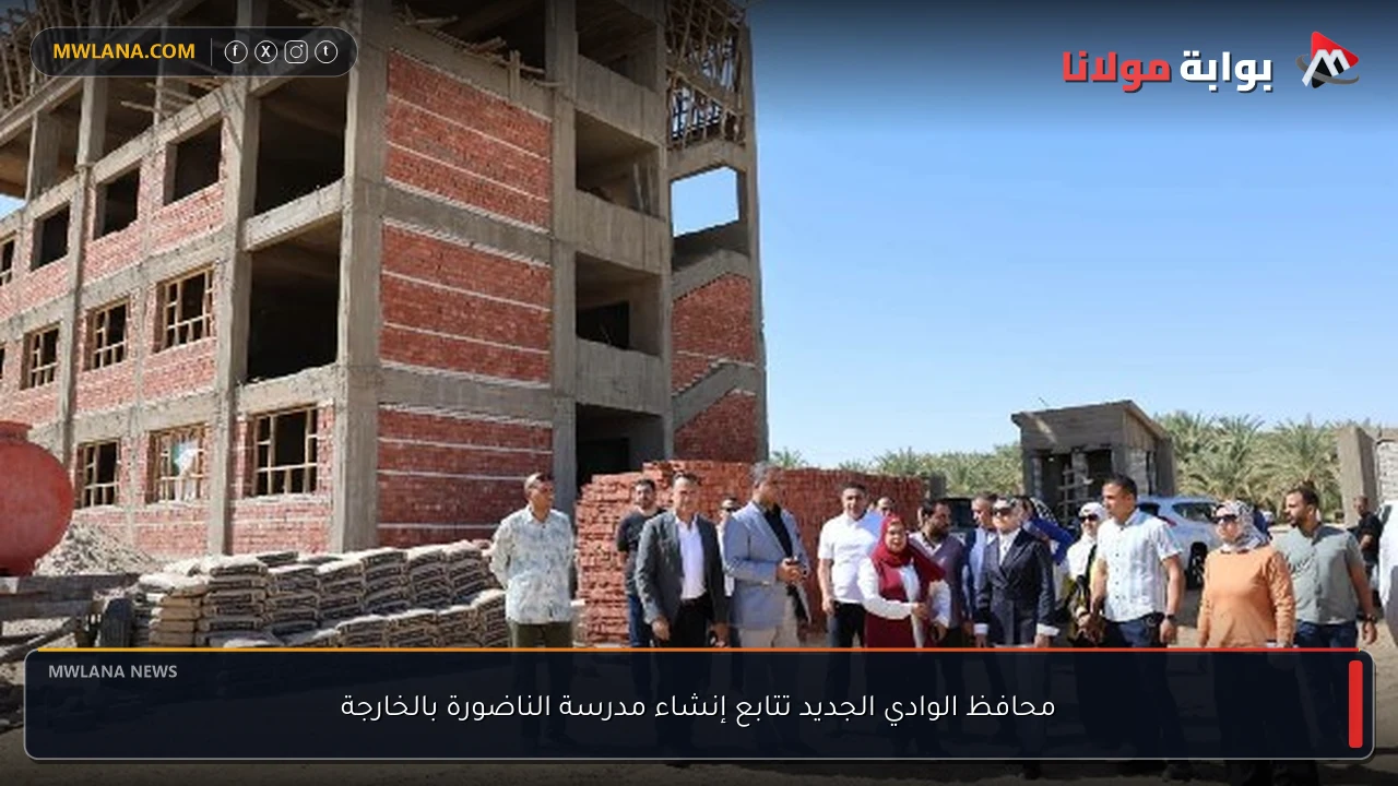محافظ الوادي الجديد تتابع إنشاء مدرسة الناضورة بالخارجة