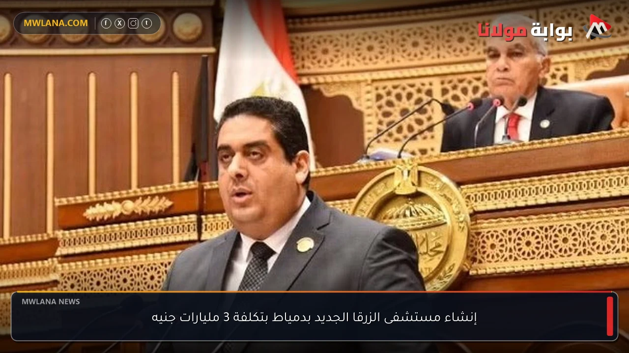إنشاء مستشفى الزرقا الجديد بدمياط بتكلفة 3 مليارات جنيه