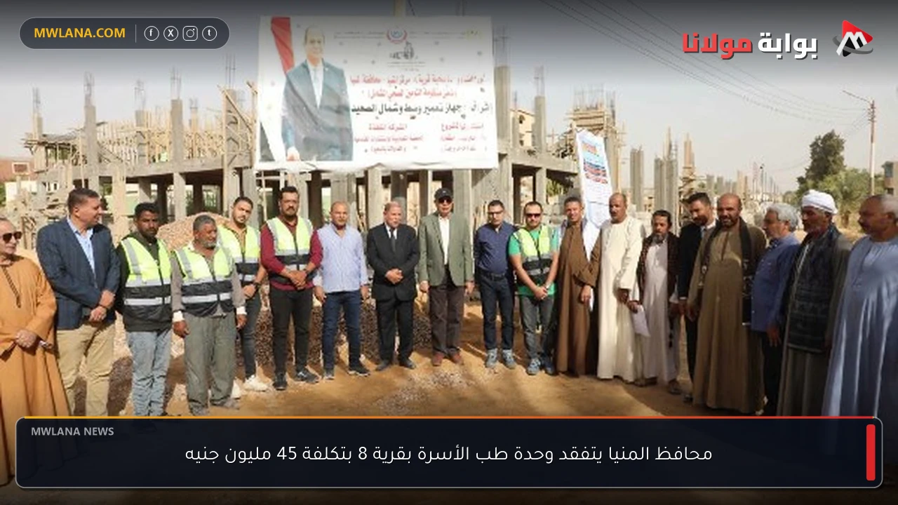 محافظ المنيا يتفقد وحدة طب الأسرة بقرية 8 بتكلفة 45 مليون جنيه