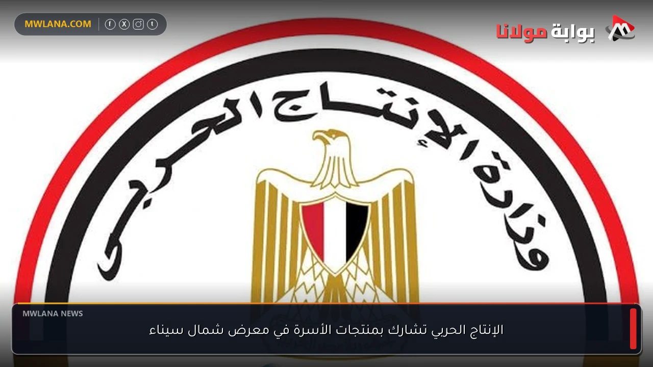 الإنتاج الحربي تشارك بمنتجات الأسرة في معرض شمال سيناء