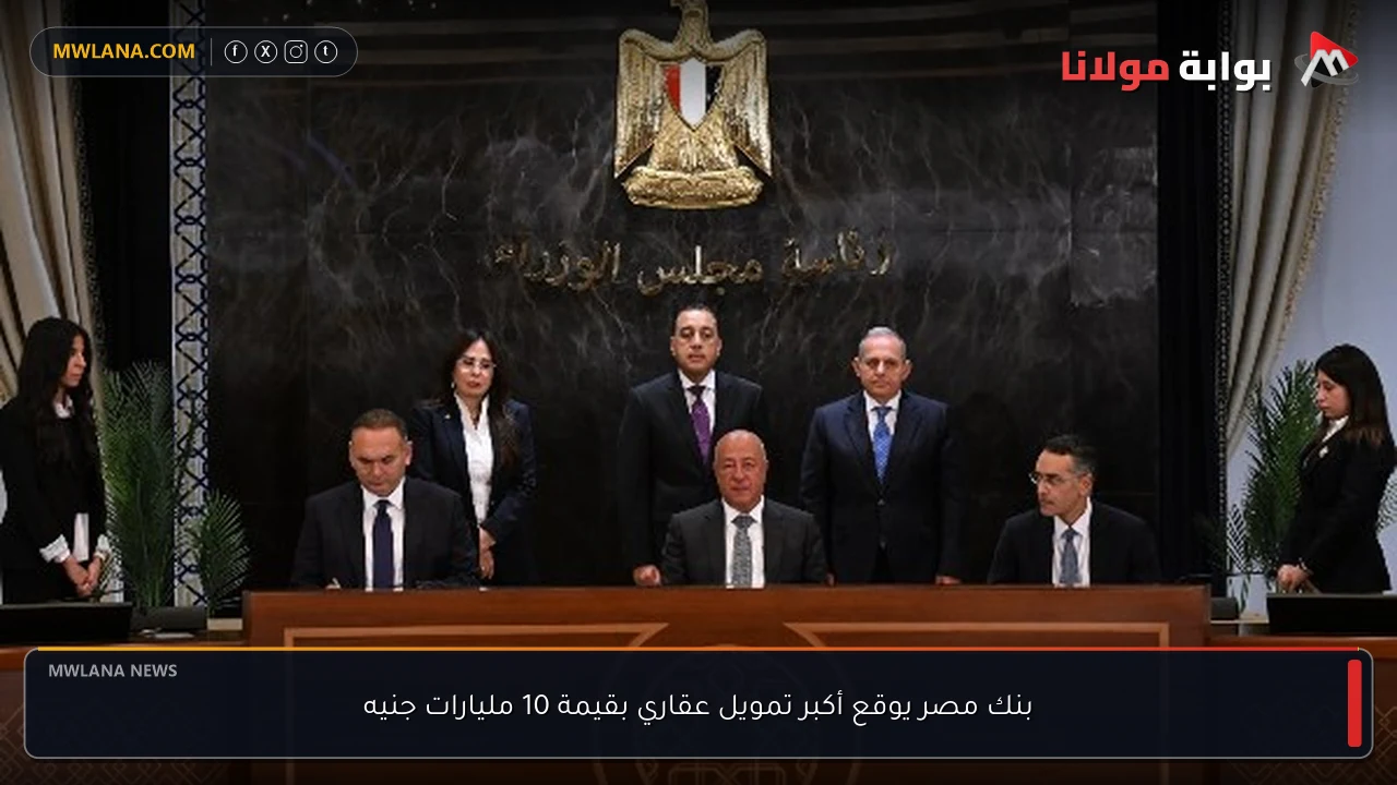 بنك مصر يوقع أكبر تمويل عقاري بقيمة 10 مليارات جنيه