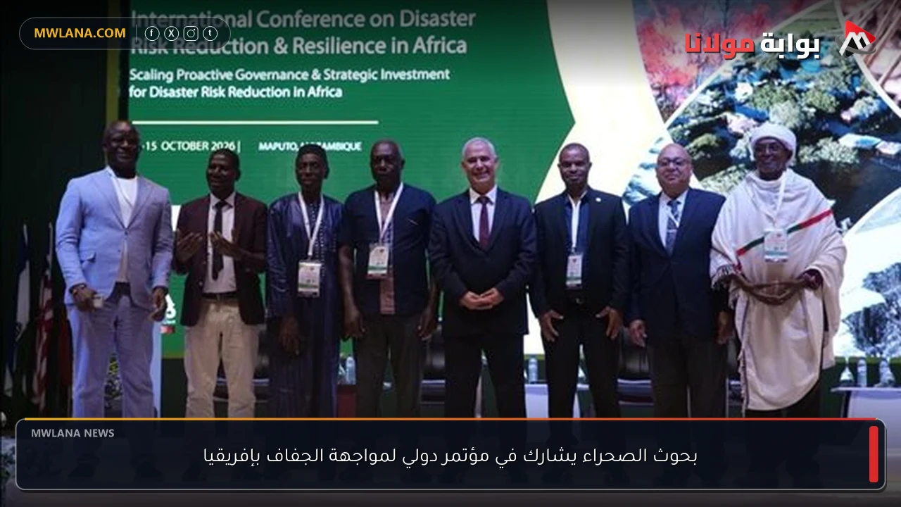 بحوث الصحراء يشارك في مؤتمر دولي لمواجهة الجفاف بإفريقيا