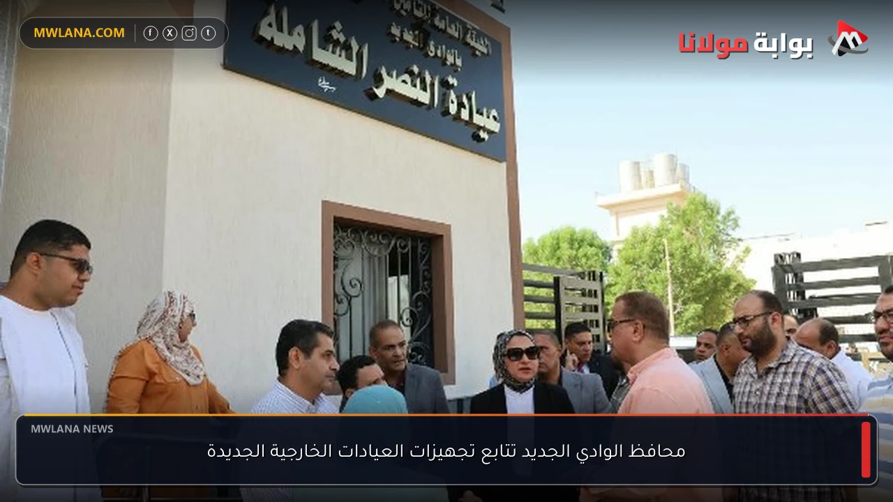 محافظ الوادي الجديد تتابع تجهيزات العيادات الخارجية الجديدة