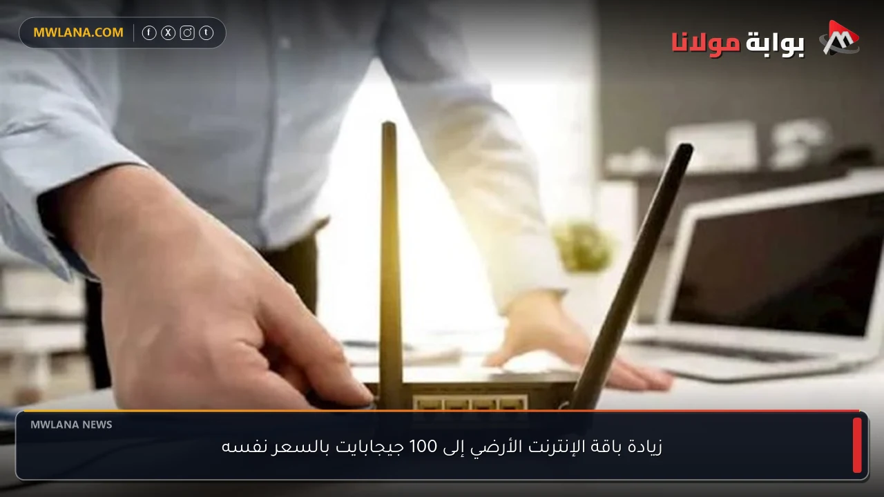زيادة باقة الإنترنت الأرضي إلى 100 جيجابايت بالسعر نفسه