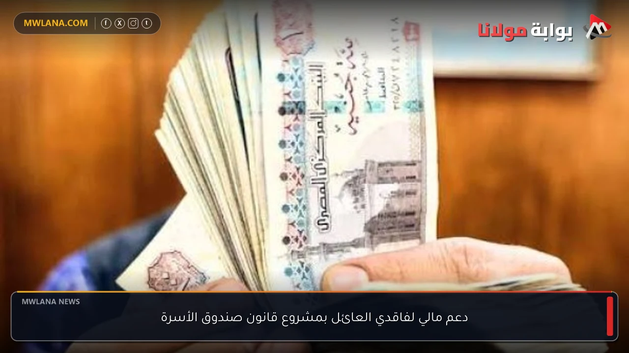 دعم مالي لفاقدي العائل بمشروع قانون صندوق الأسرة
