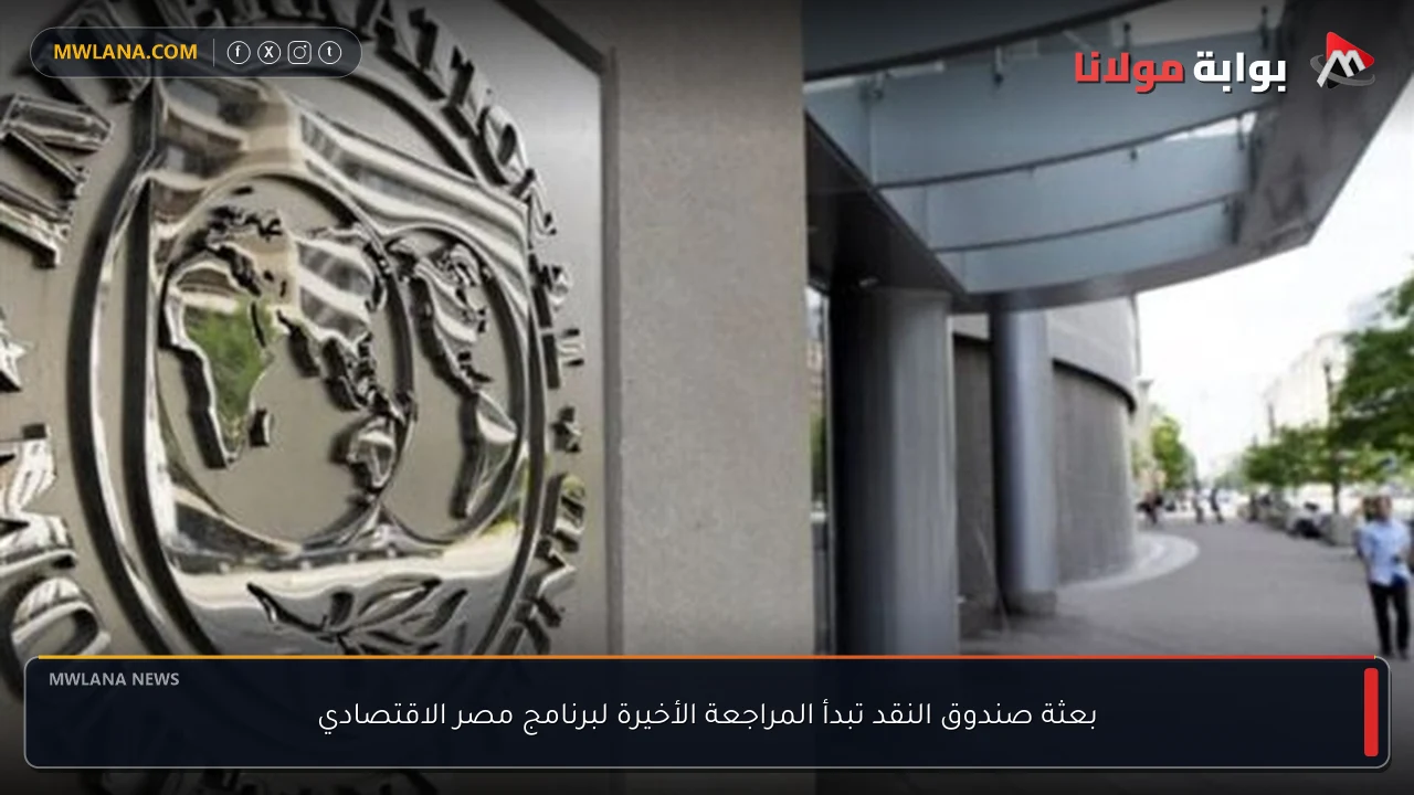 بعثة صندوق النقد تبدأ المراجعة الأخيرة لبرنامج مصر الاقتصادي