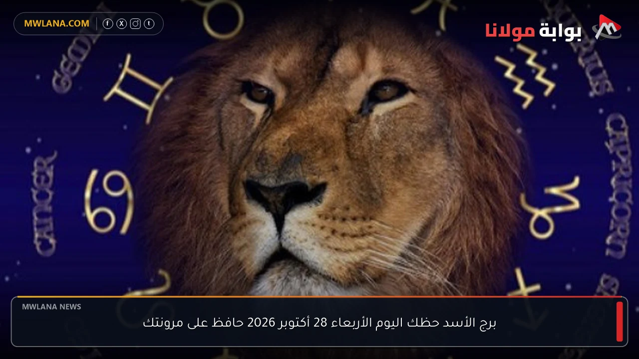 برج الأسد حظك اليوم الأربعاء 28 أكتوبر 2026 حافظ على مرونتك
