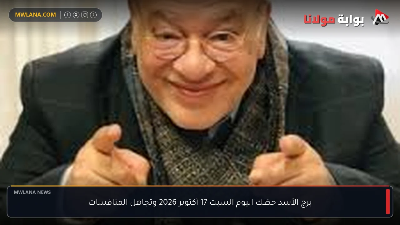 برج الأسد حظك اليوم السبت 17 أكتوبر 2026 وتجاهل المنافسات
