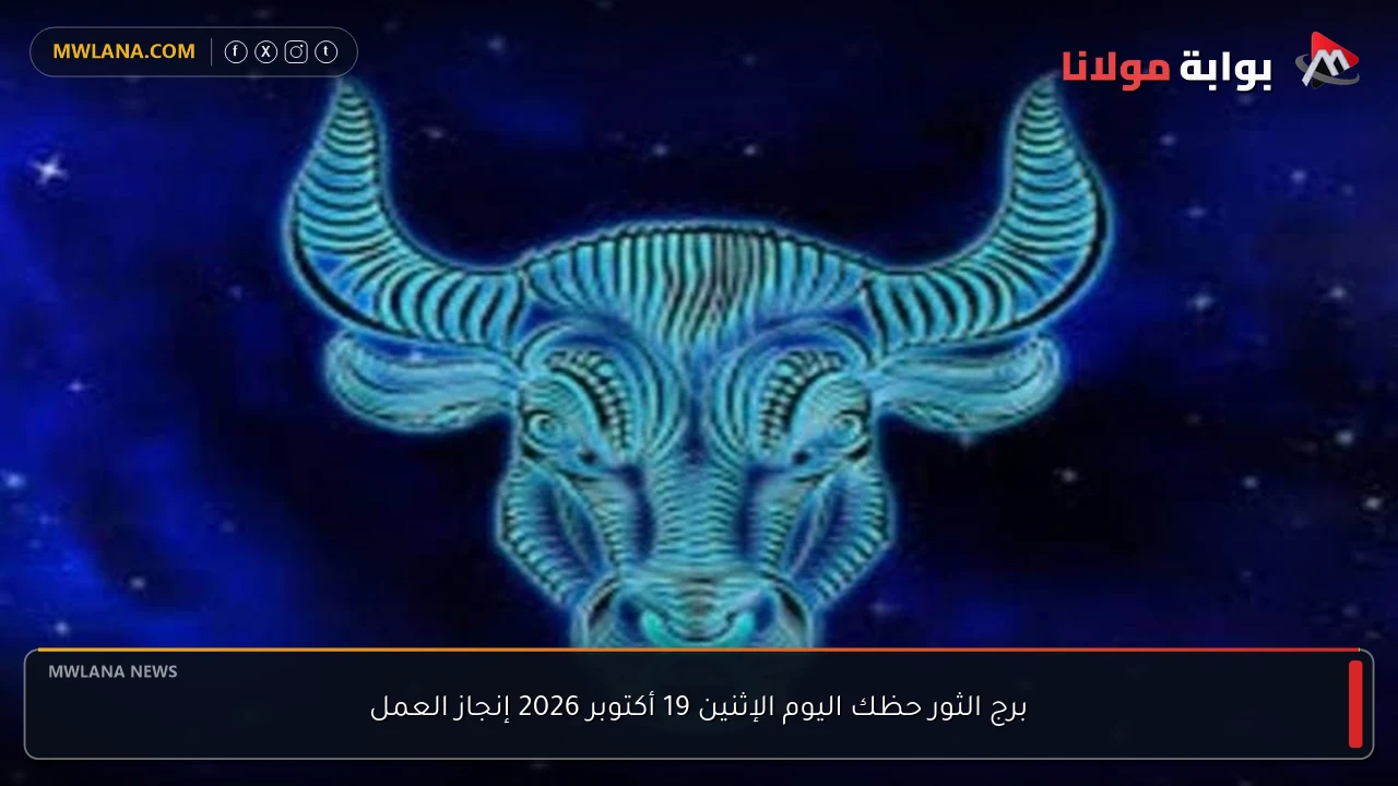 برج الثور حظك اليوم الإثنين 19 أكتوبر 2026 إنجاز العمل