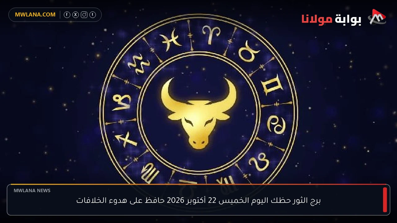 برج الثور حظك اليوم الخميس 22 أكتوبر 2026 حافظ على هدوء الخلافات
