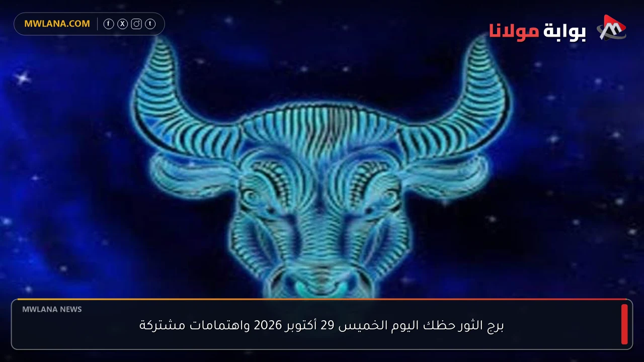 برج الثور حظك اليوم الخميس 29 أكتوبر 2026 واهتمامات مشتركة